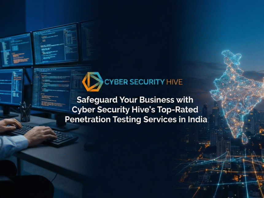 Safeguard Your Business with Cyber Security Hive’s Top-Rated Penetration Testing Services in India